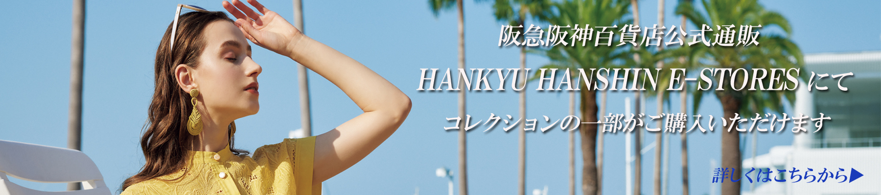 ◇ 阪急阪神百貨店公式通販「HANKYU HANSHIN E-STORES」にて春夏コレクションの一部がご購入いただけます◇